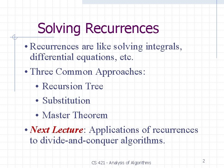 Solving Recurrences • Recurrences are like solving integrals, differential equations, etc. • Three Common