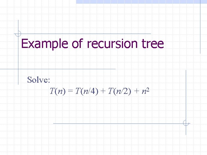 Example of recursion tree Solve: T(n) = T(n/4) + T(n/2) + n 2 