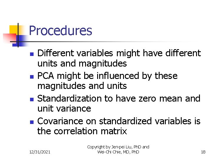 Procedures n n Different variables might have different units and magnitudes PCA might be