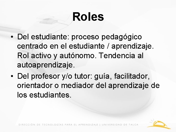 Roles • Del estudiante: proceso pedagógico centrado en el estudiante / aprendizaje. Rol activo