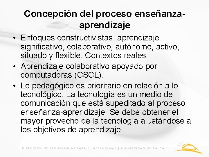 Concepción del proceso enseñanzaaprendizaje • Enfoques constructivistas: aprendizaje significativo, colaborativo, autónomo, activo, situado y