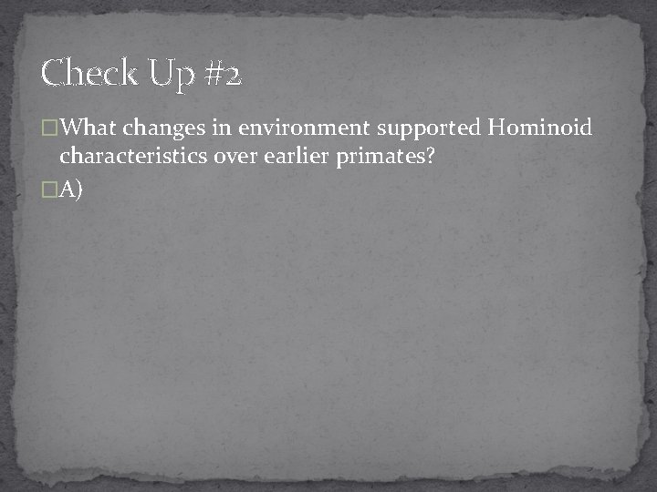 Check Up #2 �What changes in environment supported Hominoid characteristics over earlier primates? �A)