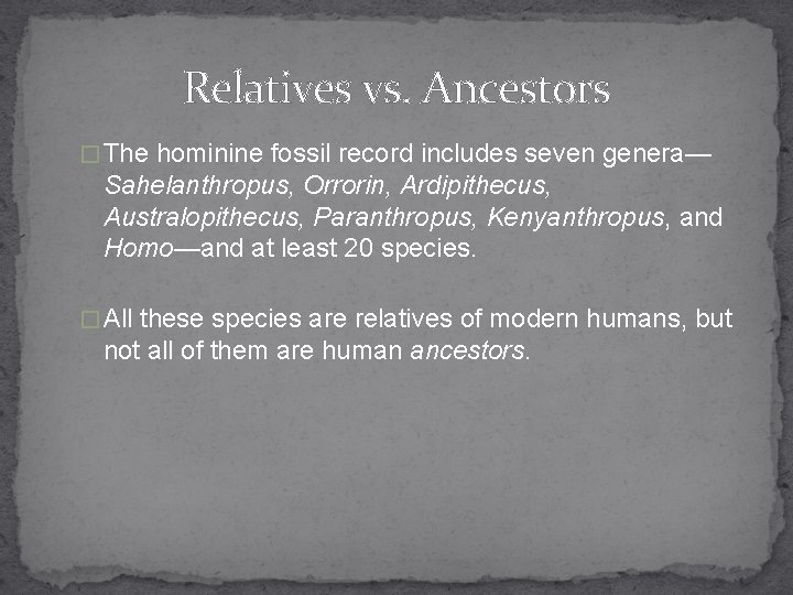Relatives vs. Ancestors � The hominine fossil record includes seven genera— Sahelanthropus, Orrorin, Ardipithecus,