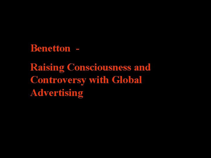 Benetton Raising Consciousness and Controversy with Global Advertising 