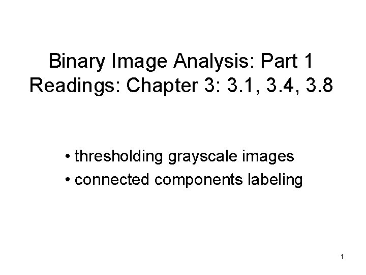 Binary Image Analysis: Part 1 Readings: Chapter 3: 3. 1, 3. 4, 3. 8