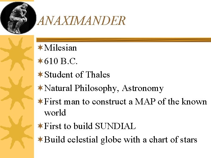 ANAXIMANDER ¬Milesian ¬ 610 B. C. ¬Student of Thales ¬Natural Philosophy, Astronomy ¬First man