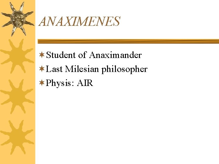 ANAXIMENES ¬Student of Anaximander ¬Last Milesian philosopher ¬Physis: AIR 