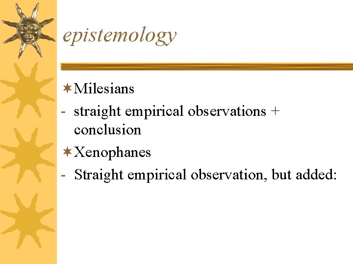 epistemology ¬Milesians - straight empirical observations + conclusion ¬Xenophanes - Straight empirical observation, but