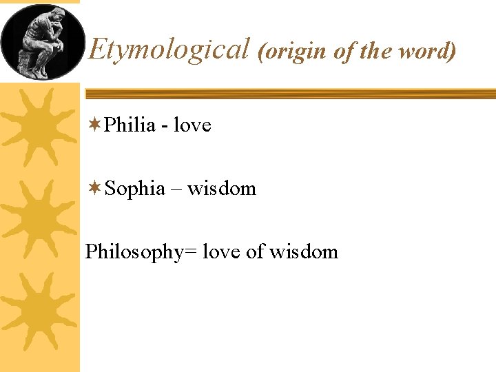 Etymological (origin of the word) ¬Philia - love ¬Sophia – wisdom Philosophy= love of