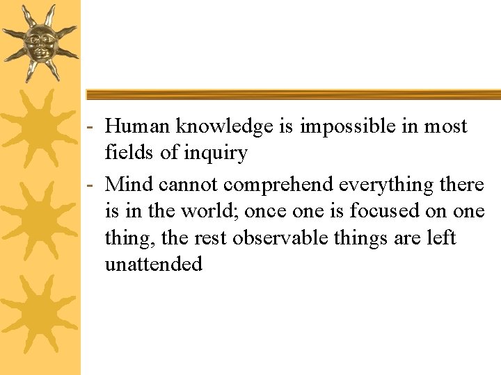 - Human knowledge is impossible in most fields of inquiry - Mind cannot comprehend
