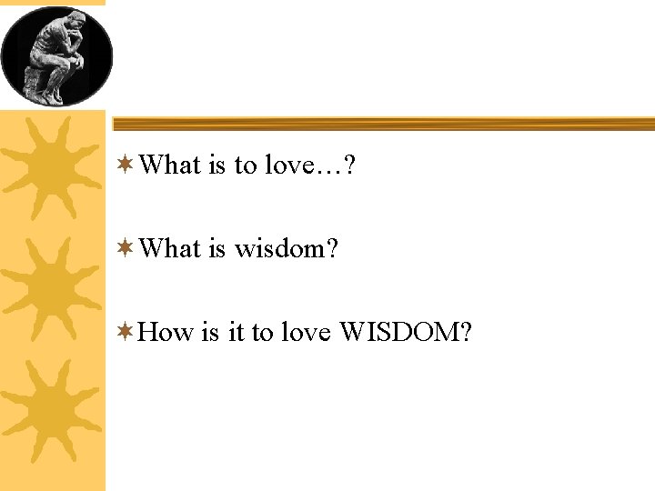 ¬What is to love…? ¬What is wisdom? ¬How is it to love WISDOM? 