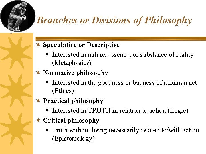 Branches or Divisions of Philosophy ¬ Speculative or Descriptive § Interested in nature, essence,
