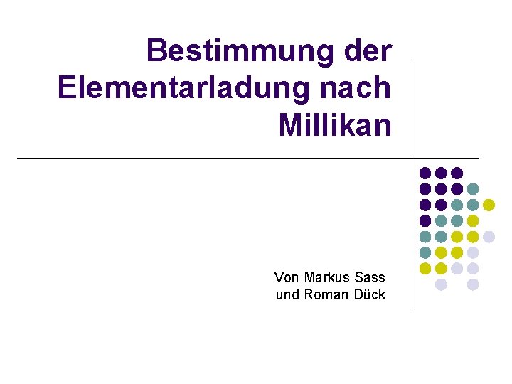 Bestimmung der Elementarladung nach Millikan Von Markus Sass und Roman Dück 