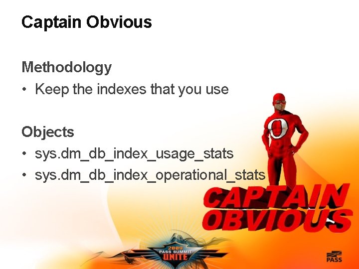 Captain Obvious Methodology • Keep the indexes that you use Objects • sys. dm_db_index_usage_stats