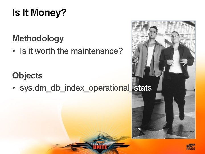 Is It Money? Methodology • Is it worth the maintenance? Objects • sys. dm_db_index_operational_stats