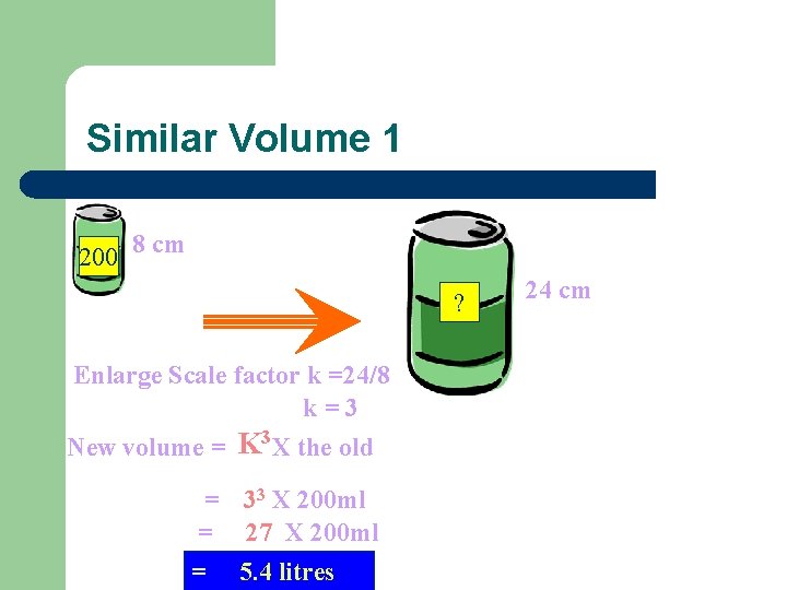 Similar Volume 1 200 8 cm ? Enlarge Scale factor k =24/8 k=3 New