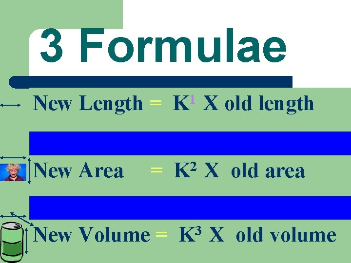 3 Formulae New Length = K 1 X old length New Area = New