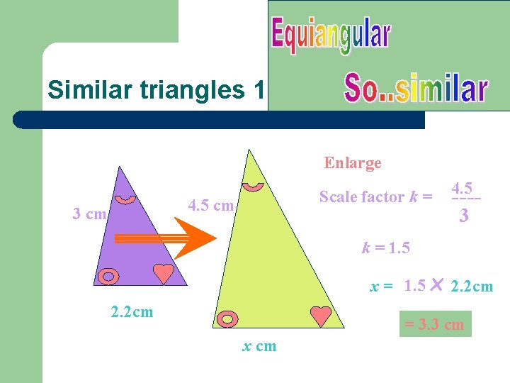 Similar triangles 1 Enlarge Scale factor k = 4. 5 cm 3 cm 4.