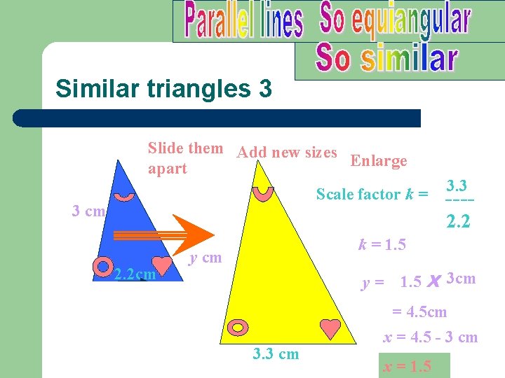 Similar triangles 3 Slide them Add new sizes Enlarge apart Scale factor k =