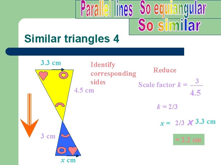 Similar triangles 4 3. 3 cm Identify Reduce corresponding 3 sides Scale factor k