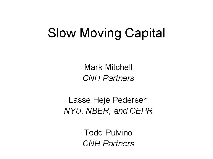Slow Moving Capital Mark Mitchell CNH Partners Lasse Heje Pedersen NYU, NBER, and CEPR Slow Moving Capital Mark Mitchell CNH Partners Lasse Heje Pedersen NYU, NBER, and CEPR