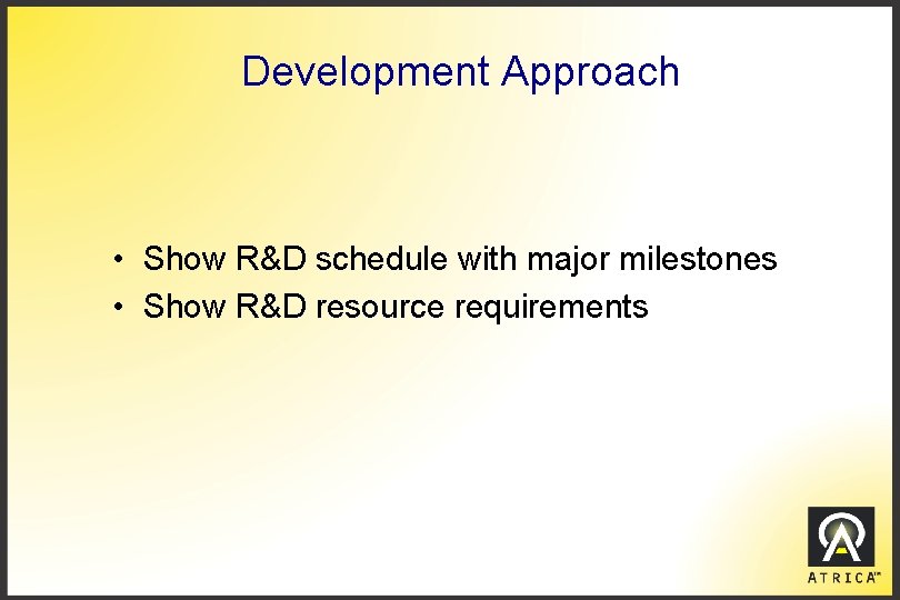 Development Approach • Show R&D schedule with major milestones • Show R&D resource requirements