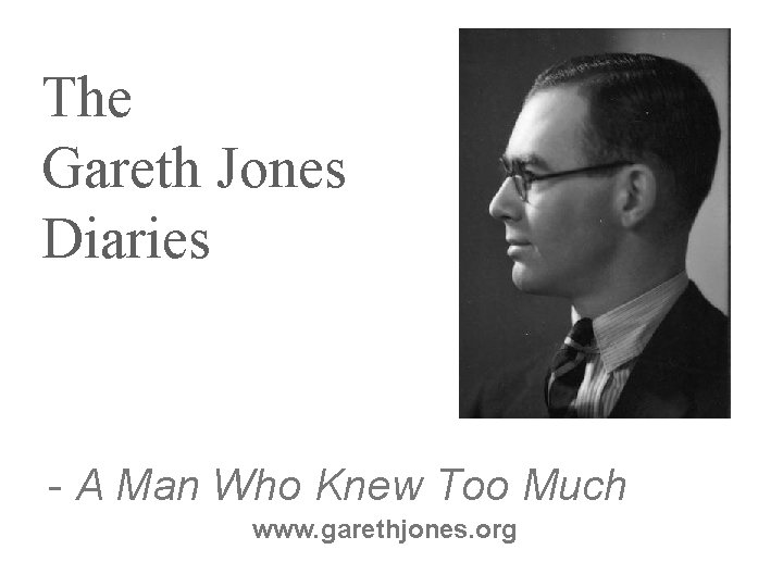 The Gareth Jones Diaries - A Man Who Knew Too Much www. garethjones. org The Gareth Jones Diaries - A Man Who Knew Too Much www. garethjones. org