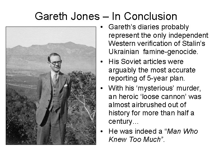 Gareth Jones – In Conclusion • Gareth’s diaries probably represent the only independent Western Gareth Jones – In Conclusion • Gareth’s diaries probably represent the only independent Western