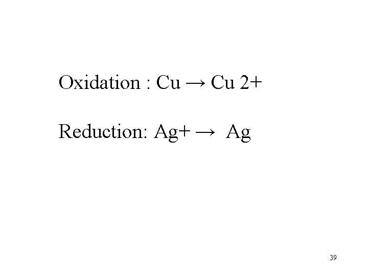 Oxidation : Cu → Cu 2+ Reduction: Ag+ → Ag 39 