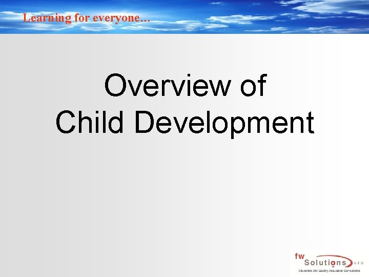 Learning for everyone… Overview of Child Development 