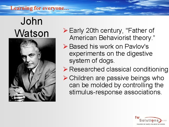 Learning for everyone… John Watson Ø Early 20 th century, "Father of American Behaviorist