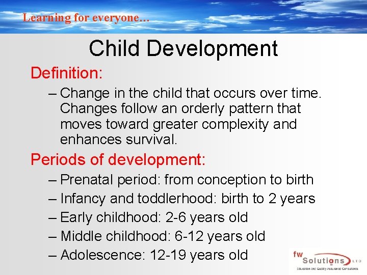 Learning for everyone… Child Development Definition: – Change in the child that occurs over