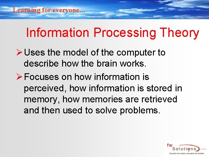Learning for everyone… Information Processing Theory Ø Uses the model of the computer to