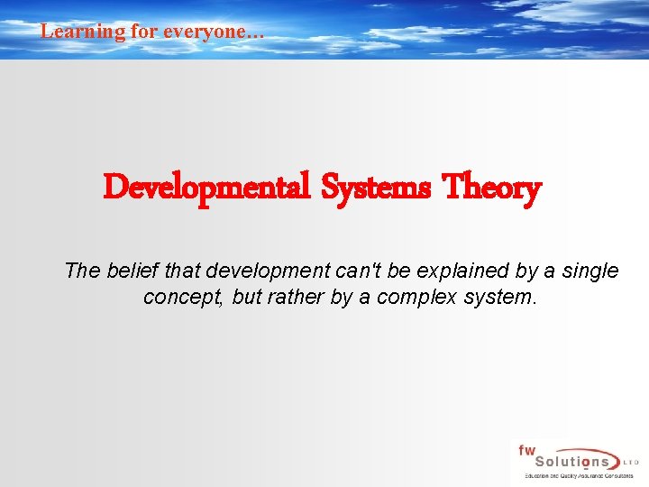 Learning for everyone… Developmental Systems Theory The belief that development can't be explained by