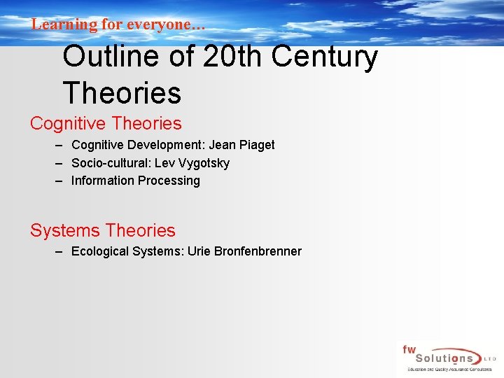 Learning for everyone… Outline of 20 th Century Theories Cognitive Theories – Cognitive Development: