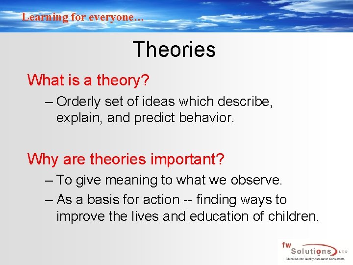 Learning for everyone… Theories What is a theory? – Orderly set of ideas which