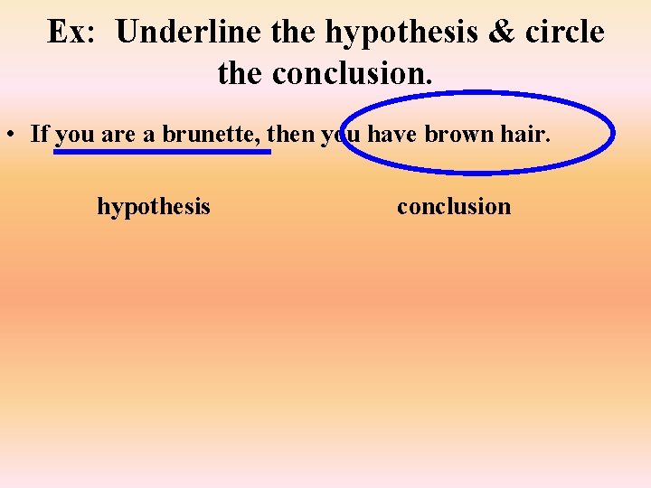 Ex: Underline the hypothesis & circle the conclusion. • If you are a brunette,