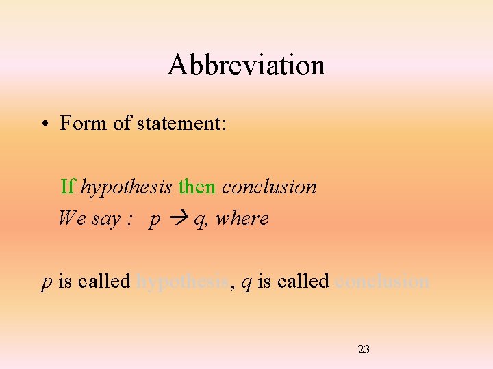 Abbreviation • Form of statement: If hypothesis then conclusion We say : p q,