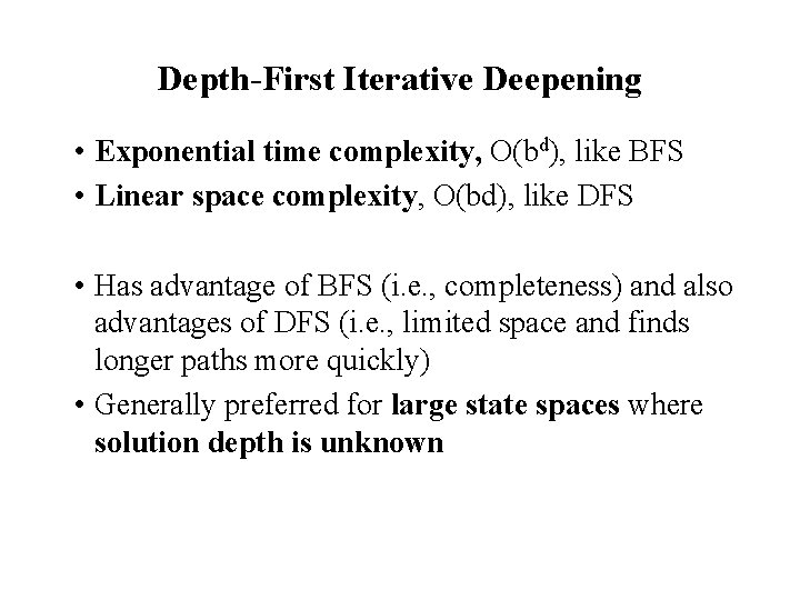 Depth-First Iterative Deepening • Exponential time complexity, O(bd), like BFS • Linear space complexity,