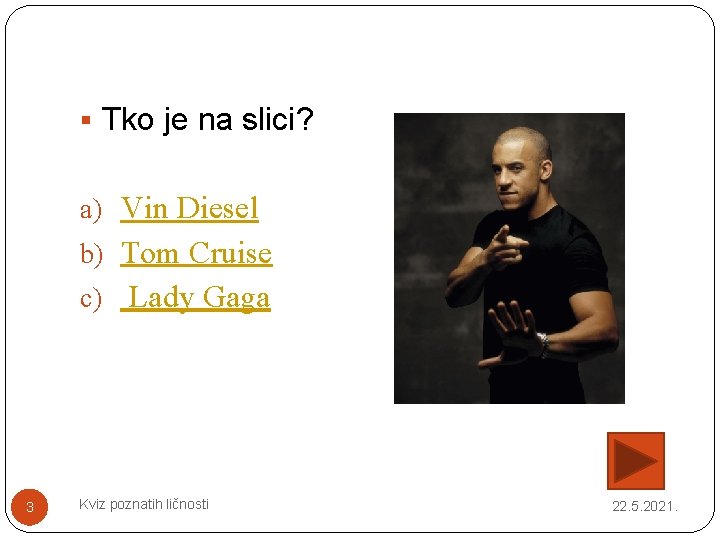 § Tko je na slici? a) Vin Diesel b) Tom Cruise c) Lady Gaga