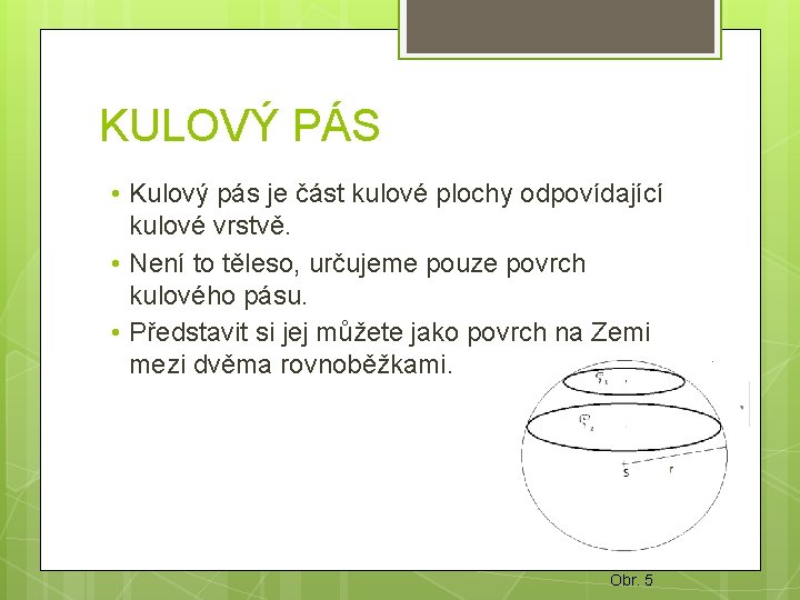 KULOVÝ PÁS • Kulový pás je část kulové plochy odpovídající kulové vrstvě. • Není