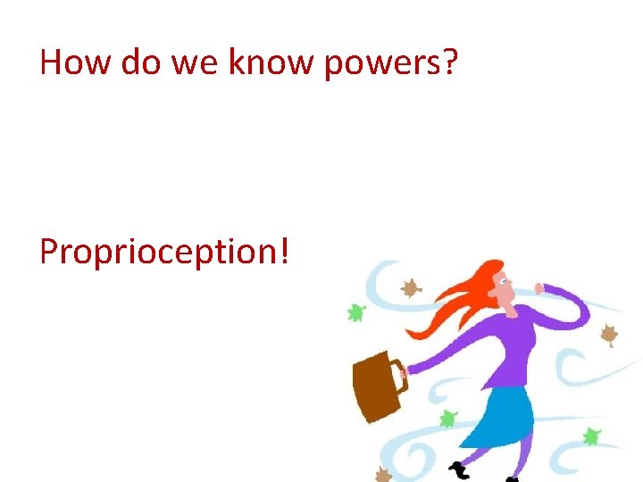 How do we know powers? Proprioception! 