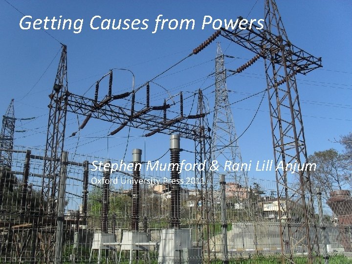 Getting Causes from Powers Stephen Mumford & Rani Lill Anjum Oxford University Press 2011
