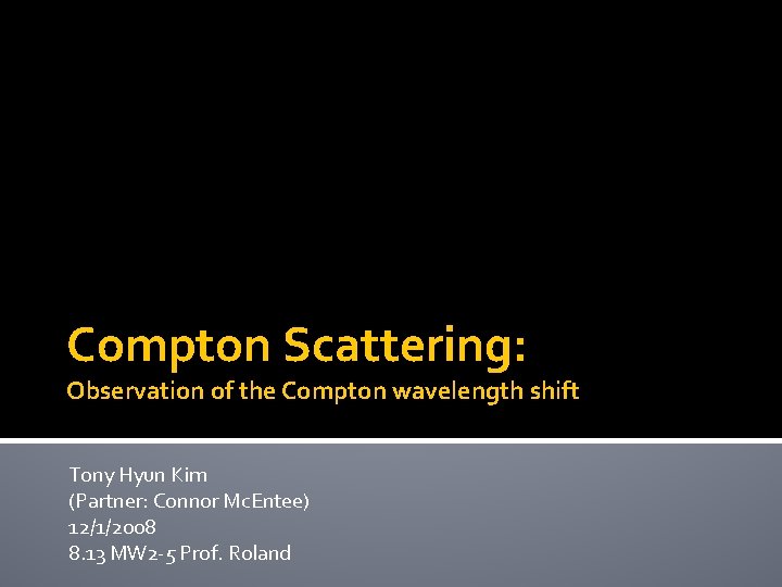 Compton Scattering: Observation of the Compton wavelength shift Tony Hyun Kim (Partner: Connor Mc.