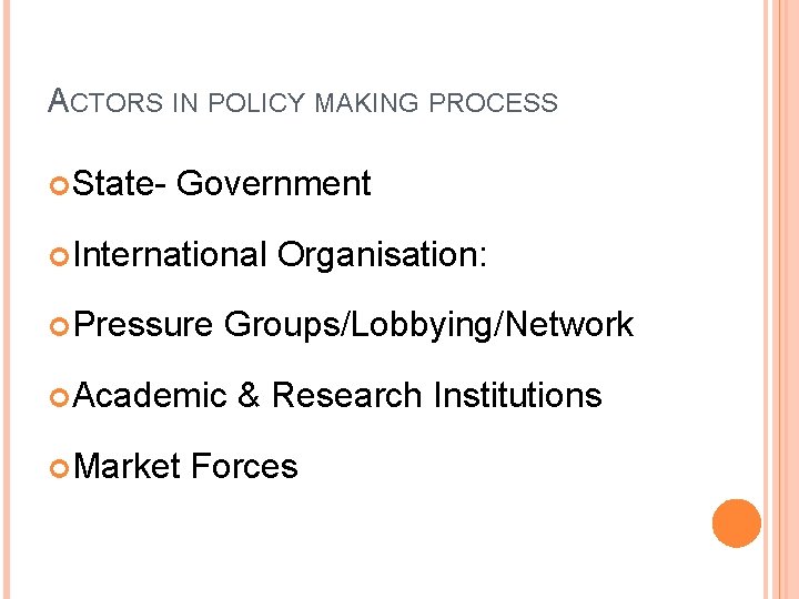 ACTORS IN POLICY MAKING PROCESS State- Government International Pressure Groups/Lobbying/Network Academic Market Organisation: &