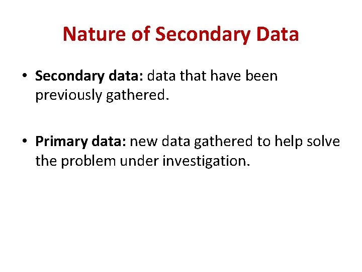 Nature of Secondary Data • Secondary data: data that have been previously gathered. •