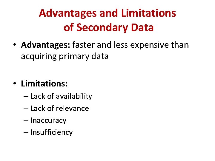 Advantages and Limitations of Secondary Data • Advantages: faster and less expensive than acquiring