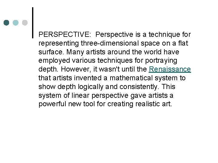 PERSPECTIVE: Perspective is a technique for representing three-dimensional space on a flat surface. Many
