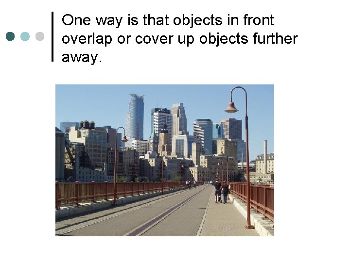 One way is that objects in front overlap or cover up objects further away.