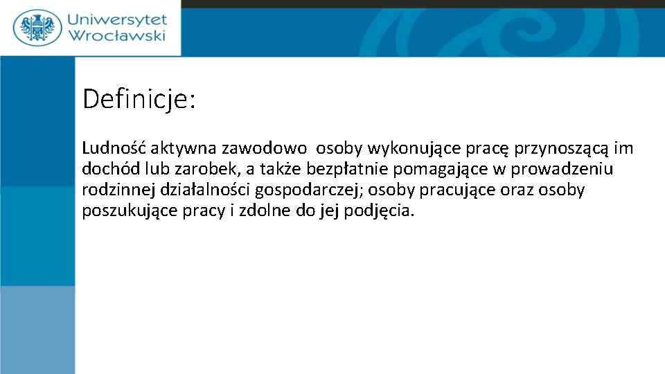 Definicje: Ludność aktywna zawodowo osoby wykonujące pracę przynoszącą im dochód lub zarobek, a także